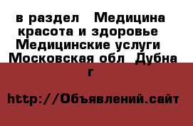  в раздел : Медицина, красота и здоровье » Медицинские услуги . Московская обл.,Дубна г.